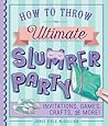 How to Throw the Ultimate Slumber Party: Invitations, Games, Crafts, and More!
