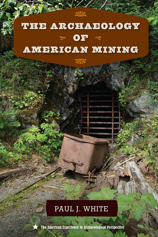 The Archaeology of American Mining (The American Experience in Archaeological Perspective)