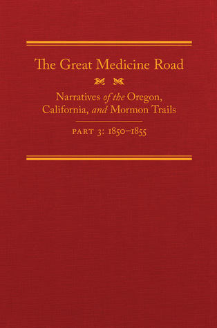 The Great Medicine Road, Part 3: Narratives of the Oregon, California, and Mormon Trails, 1850–1855 (Volume 24) (The American Trails Series)