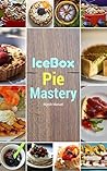 IceBox Pie Mastery: sweet and Delicious homemade Frozen pie Recipes (pie recipes,frozen pie CookBook,Quick pie Recipes) IceBox Pie Mastery: sweet and Delicious homemade Frozen pie Recipes (pie recipes,frozen pie CookBook,Quick pie Recipes)