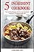 5 Ingredient Cookbook: Fast and Easy Recipes With 5 or Less Ingredients Inspired by The Mediterranean Diet: Everyday Cooking for Busy People on a Budget (Healthy Cooking and Eating)
