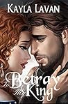 To Betray My King by Kayla Lavan