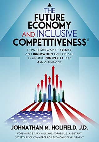The Future Economy and Inclusive Competitiveness®: How Demographic Trends and Innovation Can Create Economic Prosperity for All Americans (Kindle Edition)