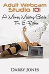 Adult Webcam Studio 101 - A Money Making Guide for E-pimps by Darby Jones