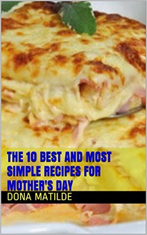 The 10 Best and Most Simple Recipes for Mother's Day (Kindle Edition)