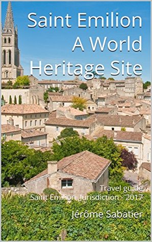Saint Emilion A World Heritage Site: Travel guide Saint Emilion, Jurisdiction - 2018 (Kindle Edition)