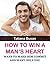 How to Win a Man’s Heart: The Secret to Getting Him to Commit ; Get Him to Commit