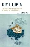 DIY Utopia: Cultural Imagination and the Remaking of the Possible DIY Utopia: Cultural Imagination and the Remaking of the Possible