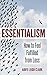 The Art of Essentialism: How to Feel Fulfilled From Less - (Essentialism, Declutter your mind, Decluttering, Minimalism books, Living forward, Start with why, Nudge, how to win friends)