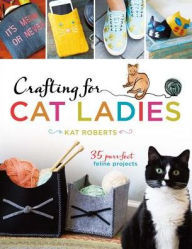 Crafting for Cat Ladies: 35 Purr-fect Feline Projects (Paperback)