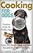 Cooking for Dogs: Nutrition Guide for Healthy Dogs - Easy, All-Natural Meal and Treat Recipes for Dogs of All Ages