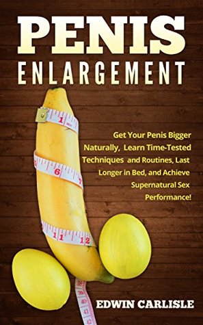 Penis Enlargement: Get your Penis Bigger Naturally, Learn Time Tested Techniques and Routines, Last Longer in Bed, and Achieve Supernatural Performance! (Kindle Edition)
