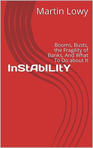 InStAbILItY: Booms, Busts, the Fragility of Banks, And What To Do about It (Kindle Edition)