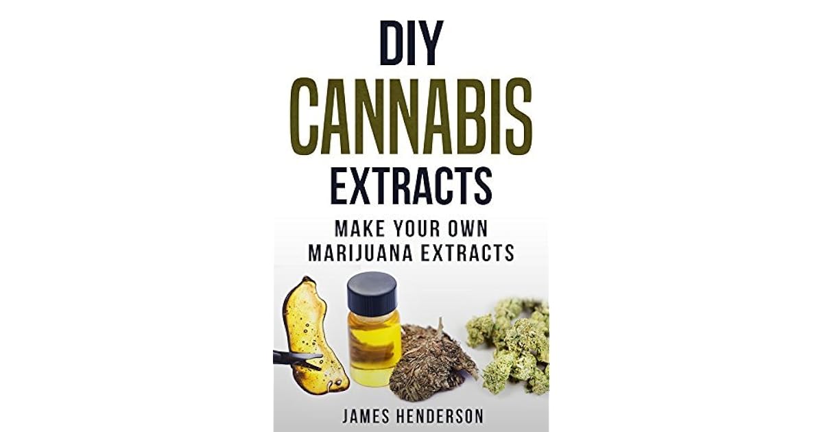 Cannabis Extracts Make Your Own Marijuana Extracts by James Henderson
