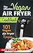 The Effective Vegan Air Fryer Cookbook: 101 Vegan Air Fryer Recipes