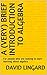 A (very) Brief Introduction to Algebra: For people who are looking to start learning about algebra