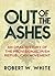 Out of the Ashes by Robert W. White