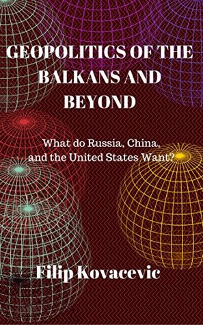 Geopolitics of the Balkans and Beyond: What Do Russia, China, and the United States Want? (Kindle Edition)