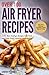 Over 100 Air Fryer Recipes: 100 Best Airfryer Recipes For Fried and Deep Fried Favorites Without Fat