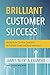 Brilliant Customer Success: Managing the Customer Experience for Profitable Growth and Brand Dominance