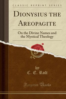 Dionysius the Areopagite: On the Divine Names and the Mystical Theology (Classic Reprint)