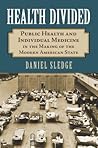 Health Divided: Public Health and Individual Medicine in the Making of the Modern American State Health Divided: Public Health and Individual Medicine in the Making of the Modern American State