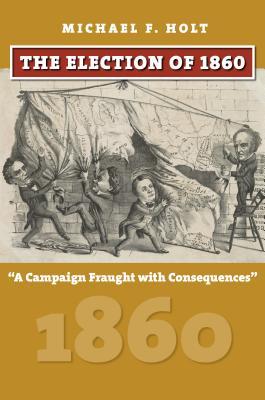 The Election of 1860: "A Campaign Fraught with Consequences" (Hardcover)