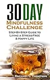 Mindfulness: 30 Day Mindfulness Challenge:Step-By-Step Guide to Living a Stress-Free & Happy Life (Mindfulness for Beginners Book 3) Mindfulness: 30 Day Mindfulness Challenge:Step-By-Step Guide to Living a Stress-Free & Happy Life (Mindfulness for Beginners Book 3)