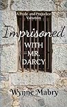 Imprisoned with Mr. Darcy by Wynne Mabry Imprisoned with Mr. Darcy by Wynne Mabry