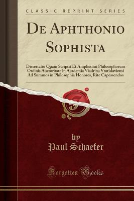 De Aphthonio Sophista: Dissertatio Quam Scripsit Et Amplissimi Philosophorum Ordinis Auctoritate in Academia Viadrina Vratislaviensi Ad Summos in ... Capessendos (Classic Reprint)