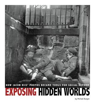 Exposing Hidden Worlds: How Jacob Riis' Photos Became Tools for Social Reform (Captured History)