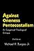 Against Oneness Pentecostalism: An Exegetical-Theological Critique