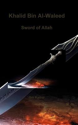 Khalid Bin Al-Waleed: Sword of Allah: A Biographical Study of One of the Greatest Military Generals in History