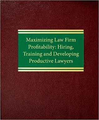 Maximizing Law Firm Profitability : Hiring, Training and Developing Productive Lawyers (Law Office Management Series)