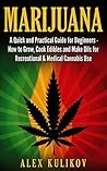 Marijuana: A Quick And Practical Guide For Beginners: How To Grow Weed, Cook Edibles And Make Oils For Recreational & Medical Cannabis Use Marijuana: A Quick And Practical Guide For Beginners: How To Grow Weed, Cook Edibles And Make Oils For Recreational & Medical Cannabis Use