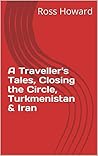 A Traveller's Tales, Closing the Circle, Turkmenistan & Iran