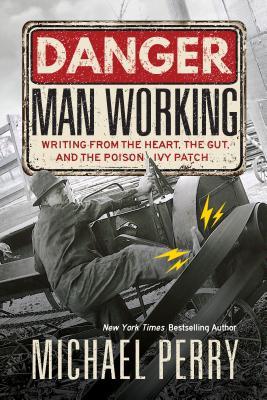 Danger, Man Working: Writing from the Heart, the Gut, and the Poison Ivy Patch (Paperback)