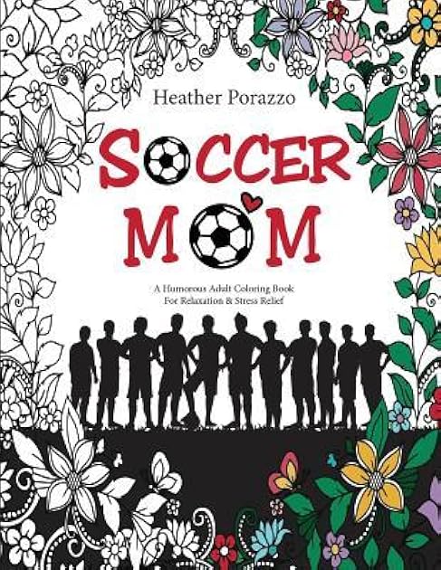 Soccer Mom: A Humorous Adult Coloring Book For Relaxation & Stress Relief: (Humorous Coloring Books For Grown-Ups)
