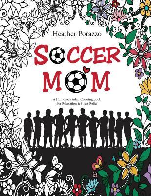 Soccer Mom: A Humorous Adult Coloring Book For Relaxation & Stress Relief: (Humorous Coloring Books For Grown-Ups)