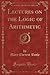 Lectures on the Logic of Arithmetic (Classic Reprint)