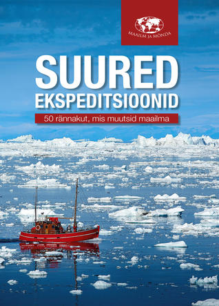 Suured ekspeditsioonid : 50 rännakut, mis muutsid maailma