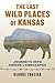 The Last Wild Places of Kansas: Journeys into Hidden Landscapes