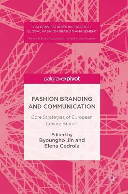 Fashion Branding and Communication: Core Strategies of European Luxury Brands (Palgrave Studies in Practice: Global Fashion Brand Management)