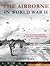 The Airborne in World War II by Michael E. Haskew