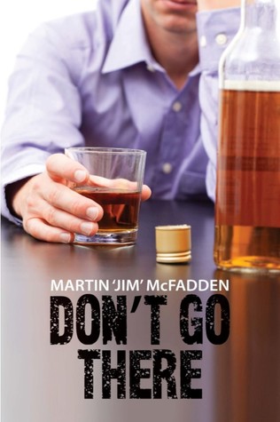 Don T Go There A True And Stark Personal Account Of One Man S Battle With The Bottle And His Demons By Martin Jim Mcfadden Don T Go There A True And Stark Personal Account Of One Man S Battle With The Bottle And His Demons By Martin Jim Mcfadden