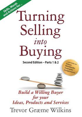 Turning Selling into Buying Parts 1 & 2 Second Edition: Build a Willing Buyer for what you offer (Tsb Second Edition)