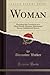 Woman: Physiologically Considered as to Mind, Morals, Marriage, Matrimonial Slavery, Infidelity and Divorce (Classic Reprint)