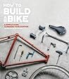 How to Build a Bike: A Simple Guide to Making Your Own Ride How to Build a Bike: A Simple Guide to Making Your Own Ride