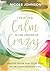 Creating Calm in the Center of Crazy: Making Room for Your Soul in an Overcrowded Life