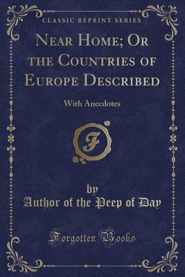 Near Home; Or the Countries of Europe Described: With Anecdotes (Classic Reprint)